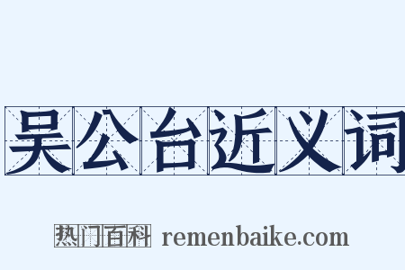 吴公台近义词是什么意思的图片